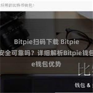 Bitpie扫码下载 Bitpie钱包安全可靠吗？详细解析Bitpie钱包优势