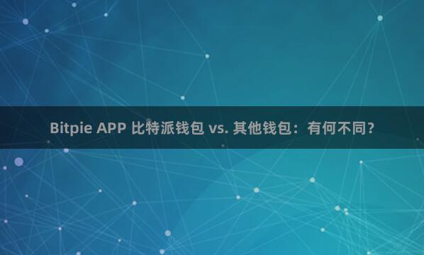 Bitpie APP 比特派钱包 vs. 其他钱包：有何不同？