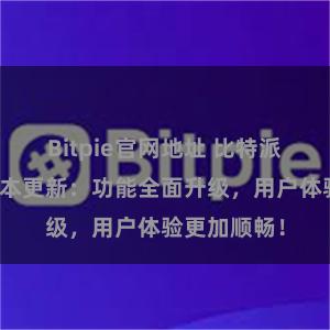 Bitpie官网地址 比特派钱包最新版本更新：功能全面升级，用户体验更加顺畅！