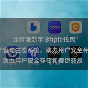 比特派新手 Bitpie钱包：打造数字资产管理生态系统，助力用户安全存储和便捷交易。