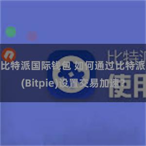 比特派国际钱包 如何通过比特派(Bitpie)设置交易加速？