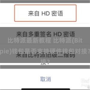 比特派最新教程 比特派(Bitpie)钱包是否支持硬件钱包对接？