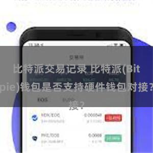 比特派交易记录 比特派(Bitpie)钱包是否支持硬件钱包对接？