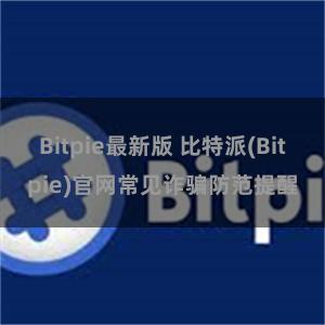 Bitpie最新版 比特派(Bitpie)官网常见诈骗防范提醒