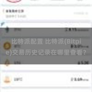 比特派配置 比特派(Bitpie)交易历史记录在哪里查看？