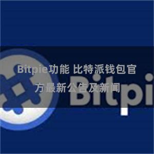 Bitpie功能 比特派钱包官方最新公告及新闻