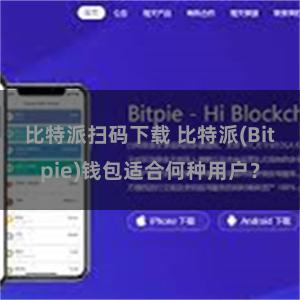 比特派扫码下载 比特派(Bitpie)钱包适合何种用户？