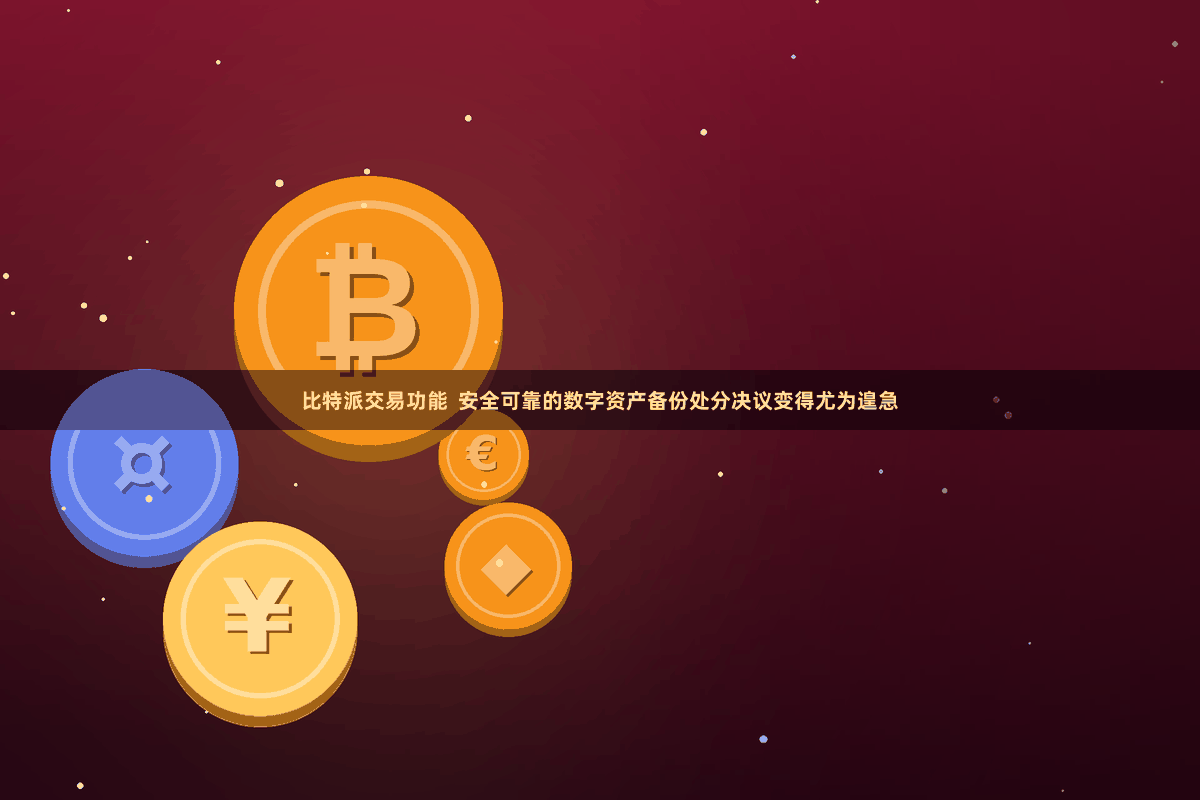 比特派交易功能  安全可靠的数字资产备份处分决议变得尤为遑急